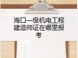 海口一级机电工程建造师证在哪里报考