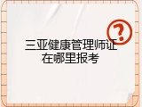 三亚健康管理师证在哪里报考