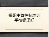 揭阳主管护师培训学校哪里好