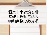 酒泉土木建筑专业监理工程师考试大纲和合格分数介绍