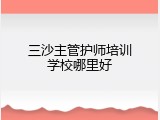 三沙主管护师培训学校哪里好