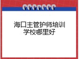 海口主管护师培训学校哪里好