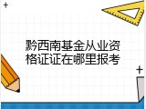黔西南基金从业资格证证在哪里报考