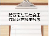 黔西南助理社会工作师证在哪里报考