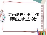 黔南助理社会工作师证在哪里报考