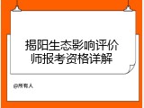 揭阳生态影响评价师报考资格详解