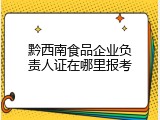 黔西南食品企业负责人证在哪里报考