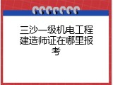 三沙一级机电工程建造师证在哪里报考