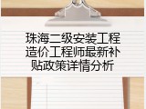 珠海二级安装工程造价工程师最新补贴政策详情分析