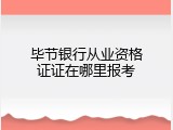 毕节银行从业资格证证在哪里报考