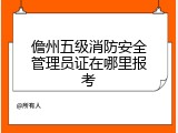 儋州五级消防安全管理员证在哪里报考