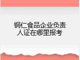 铜仁食品企业负责人证在哪里报考