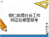 铜仁助理社会工作师证在哪里报考