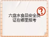 六盘水食品安全员证在哪里报考