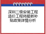 深圳二级安装工程造价工程师最新补贴政策详情分析