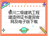 银川二级建筑工程建造师证书查询官网及电子版下载