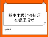 黔南中级经济师证在哪里报考