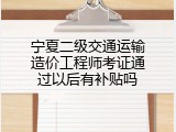 宁夏二级交通运输造价工程师考证通过以后有补贴吗