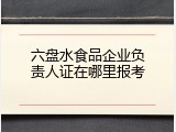 六盘水食品企业负责人证在哪里报考