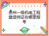 贵州一级机电工程建造师证在哪里报考