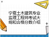 宁夏土木建筑专业监理工程师考试大纲和合格分数介绍