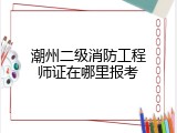 潮州二级消防工程师证在哪里报考
