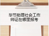 毕节助理社会工作师证在哪里报考