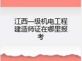 江西一级机电工程建造师证在哪里报考