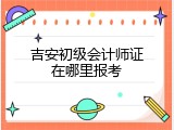 吉安初级会计师证在哪里报考