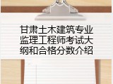 甘肃土木建筑专业监理工程师考试大纲和合格分数介绍