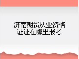 济南期货从业资格证证在哪里报考