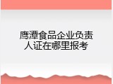 鹰潭食品企业负责人证在哪里报考