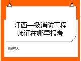 江西一级消防工程师证在哪里报考