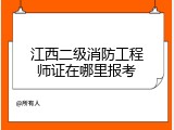 江西二级消防工程师证在哪里报考