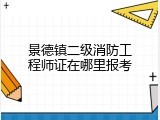 景德镇二级消防工程师证在哪里报考