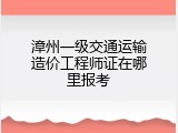 漳州一级交通运输造价工程师证在哪里报考