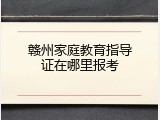 赣州家庭教育指导证在哪里报考