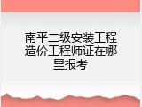 南平二级安装工程造价工程师证在哪里报考