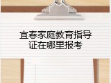 宜春家庭教育指导证在哪里报考