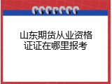 山东期货从业资格证证在哪里报考