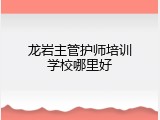 龙岩主管护师培训学校哪里好