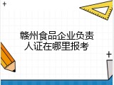 赣州食品企业负责人证在哪里报考