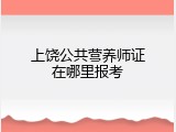 上饶公共营养师证在哪里报考