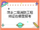萍乡二级消防工程师证在哪里报考