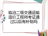 临沧二级交通运输造价工程师考证通过以后有补贴吗