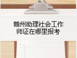 赣州助理社会工作师证在哪里报考