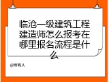 临沧一级建筑工程建造师怎么报考在哪里报名流程是什么