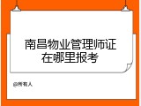 南昌物业管理师证在哪里报考