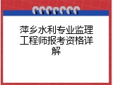 萍乡水利专业监理工程师报考资格详解