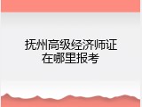 抚州高级经济师证在哪里报考
